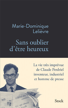 Sans oublier d'être heureux - La vie ingénieuse de Claude Perdriel, Marie-Dominique Lelièvre, éditions Stock